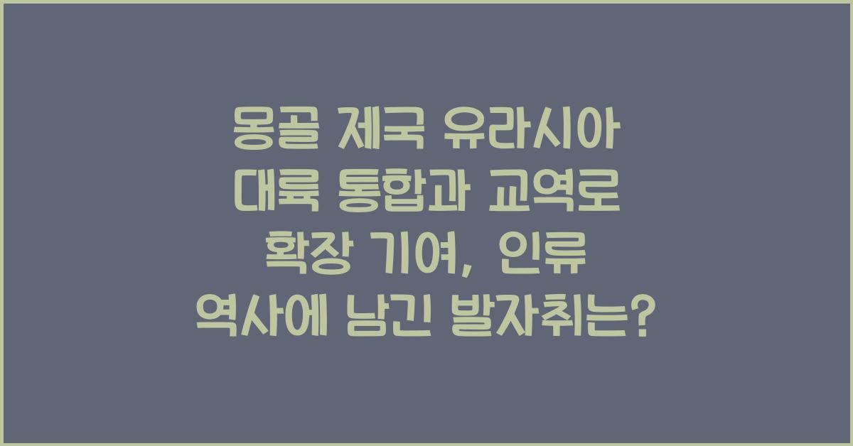 몽골 제국 유라시아 대륙 통합과 교역로 확장 기여