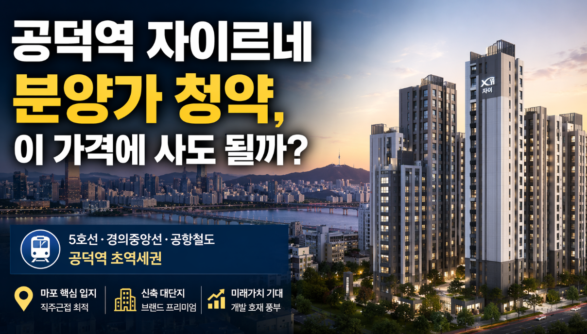 마포 공덕역 자이르네 입지 청약, 이 분양가에 사도 될까?