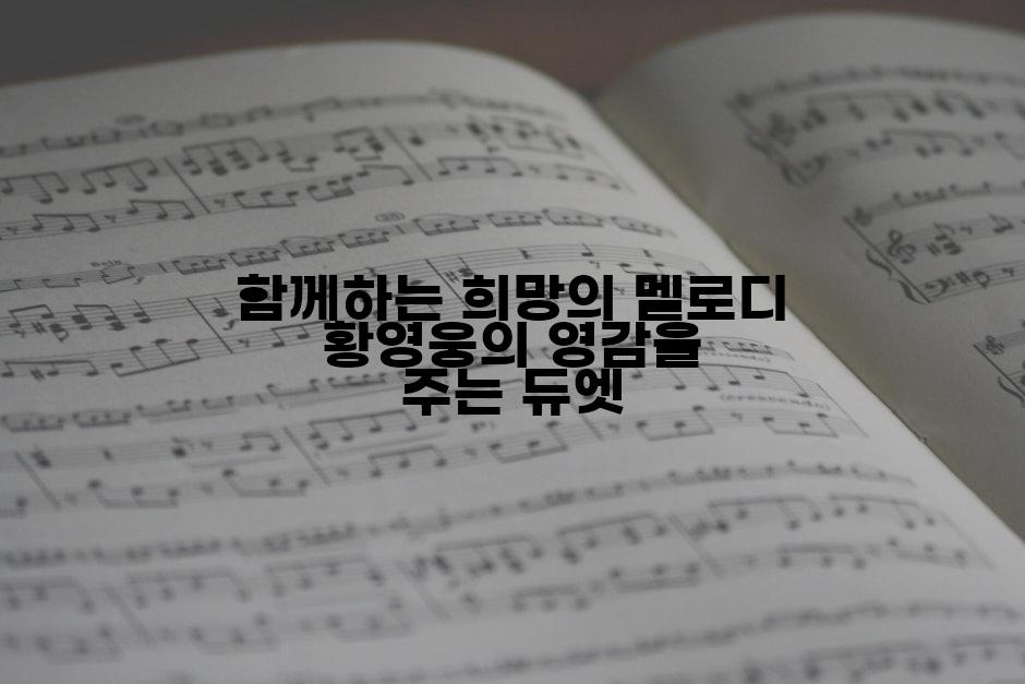 함께하는 희망의 멜로디 황영웅의 영감을 주는 듀엣