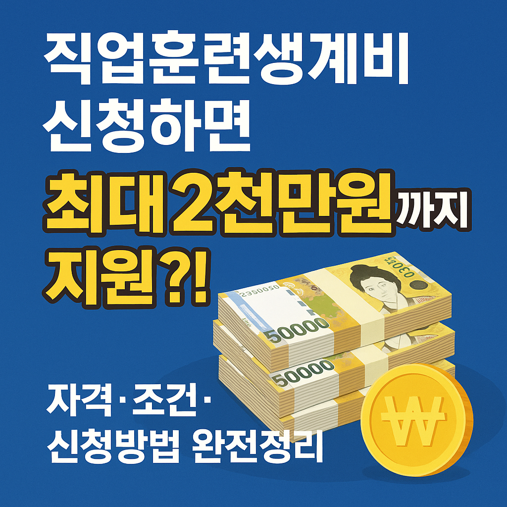 직업훈련생계비 신청하면 최대 2천만원까지 지원?! 2025년 자격·조건·신청방법 꿀팁 완전정리