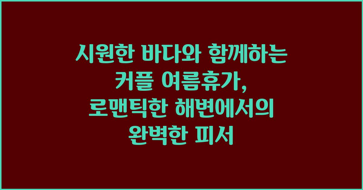 시원한 바다와 함께하는 커플 여름휴가
