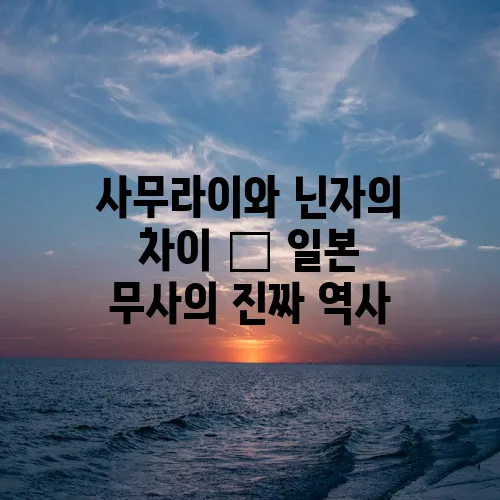 사무라이와 닌자의 차이 – 일본 무사의 진짜 역사