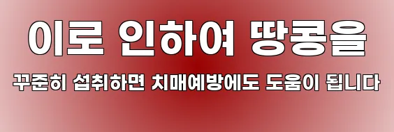  이로 인하여 땅콩을 꾸준히 섭취하면 치매예방에도 도움이 됩니다