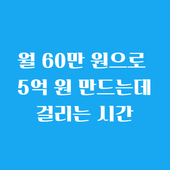 월 60만 원으로 5억 원 만드는데 걸리는 시간