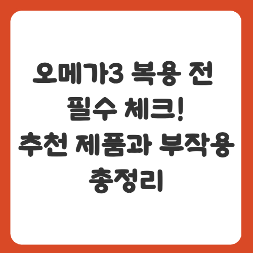 오메가3 복용 전 필수 체크! 추천 제품과 부작용까지 총정리