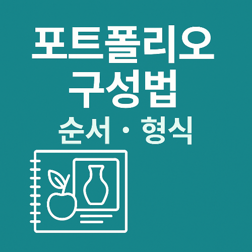 미대 포트폴리오, 이 순서와 형식으로 구성해야 합격이 보입니다