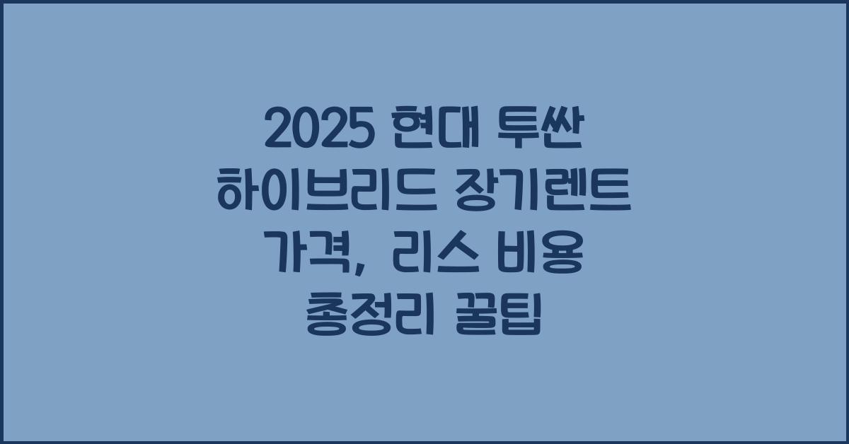 2025 현대 투싼 하이브리드 장기렌트 가격, 리스 비용 총정리