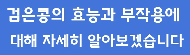 검은콩의 효능과 부작용에 대해 자세히 알아보겠습니다