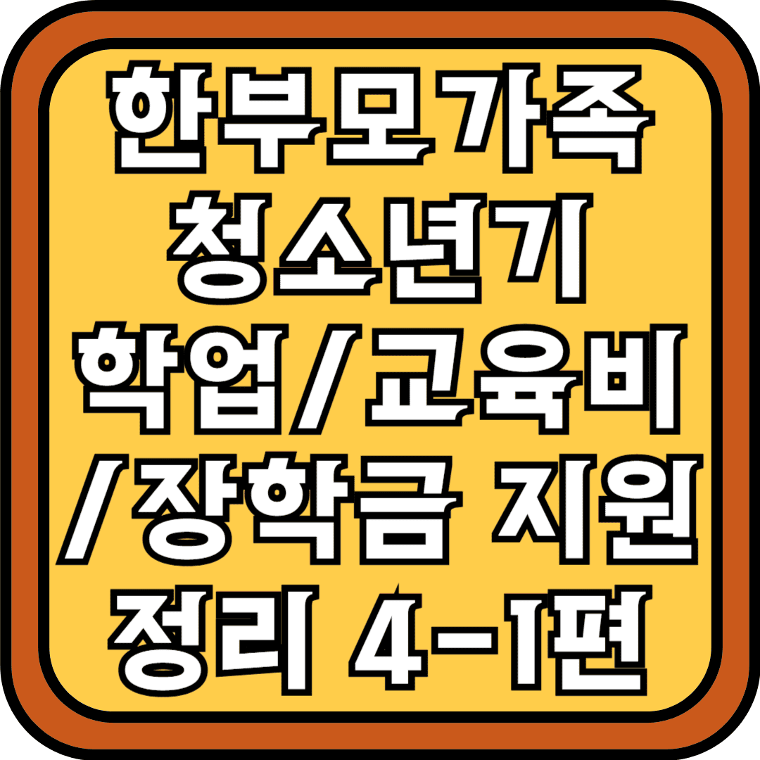 한부모가족 청소년기 학업교육비장학금 지원 정리 4-1편