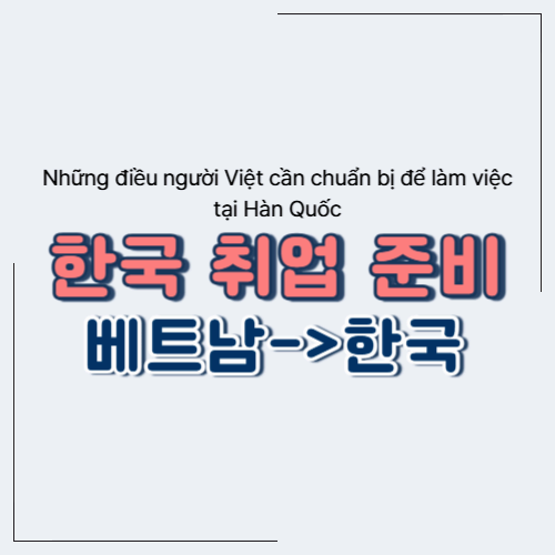 베트남인이 한국에서 일하기 위해 준비해야 할 것들 Những điều người Việt cần chuẩn bị để làm việc tại Hàn Quốc