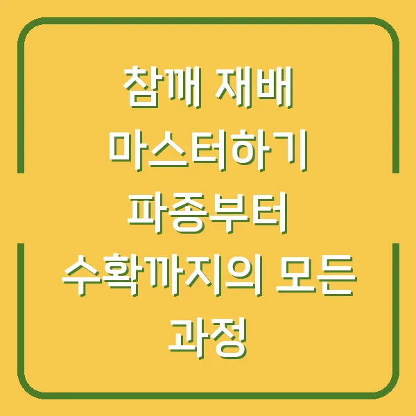 참깨 재배 마스터하기 파종부터 수확까지의 모든 과정