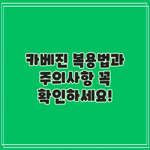 카베진 복용법과 주의사항 꼭 확인하세요!