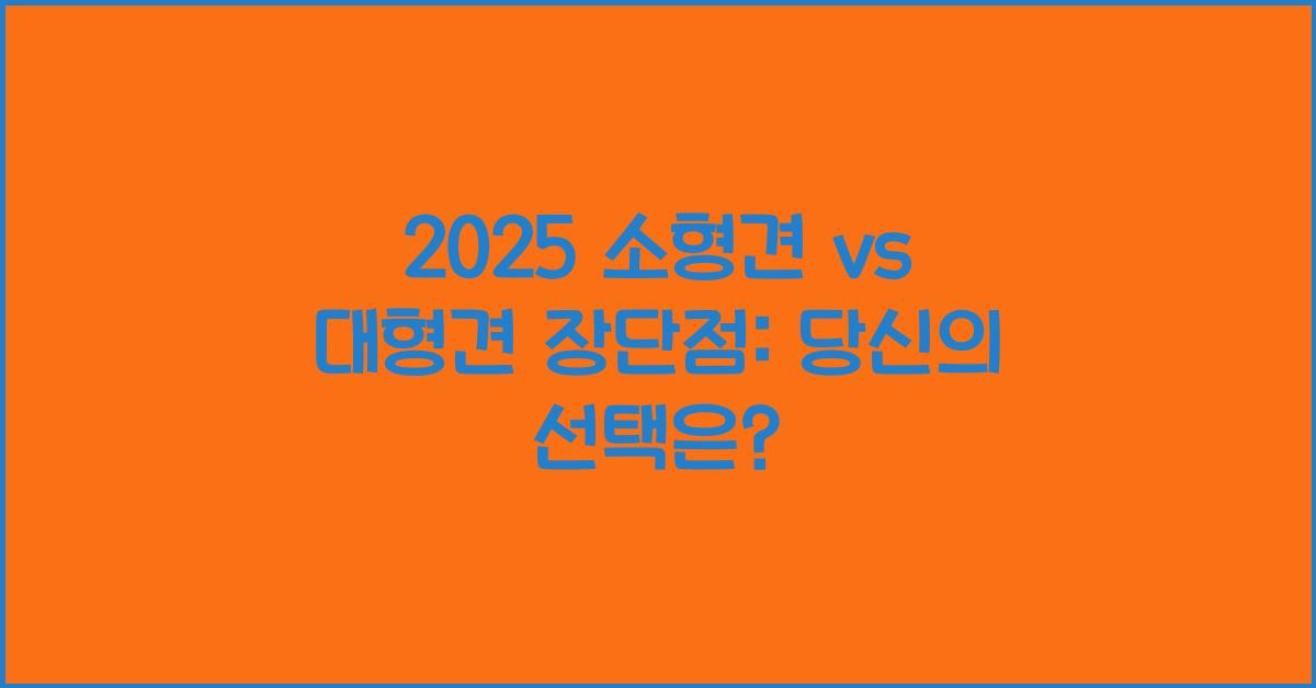 2025 소형견 vs 대형견 장단점
