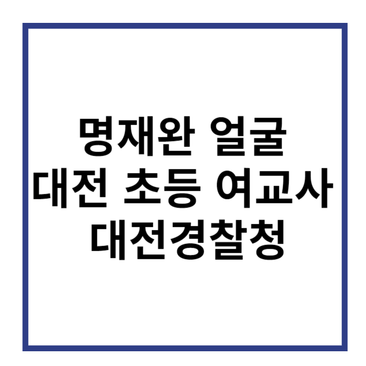 명재완-얼굴-대전-초등-여교사-대전경찰청-썸네일
