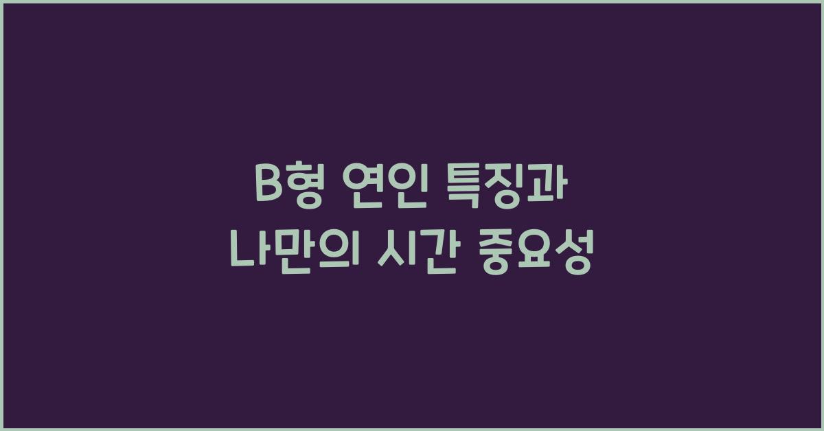 B형 연인의 특징, 연애 중에도 나만의 시간이 중요