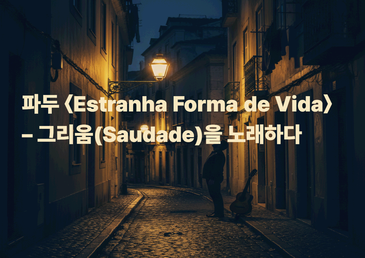 파두 〈Estranha Forma de Vida〉
– 그리움(Saudade)을 노래하다