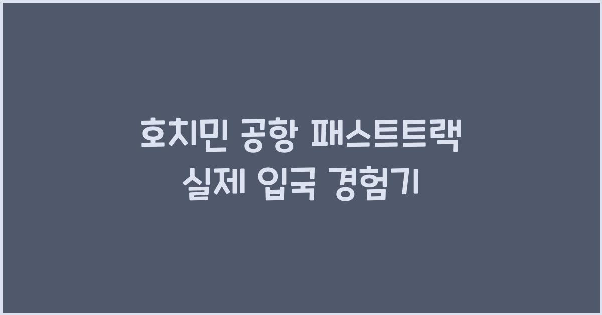 호치민 공항 패스트트랙 실제 입국