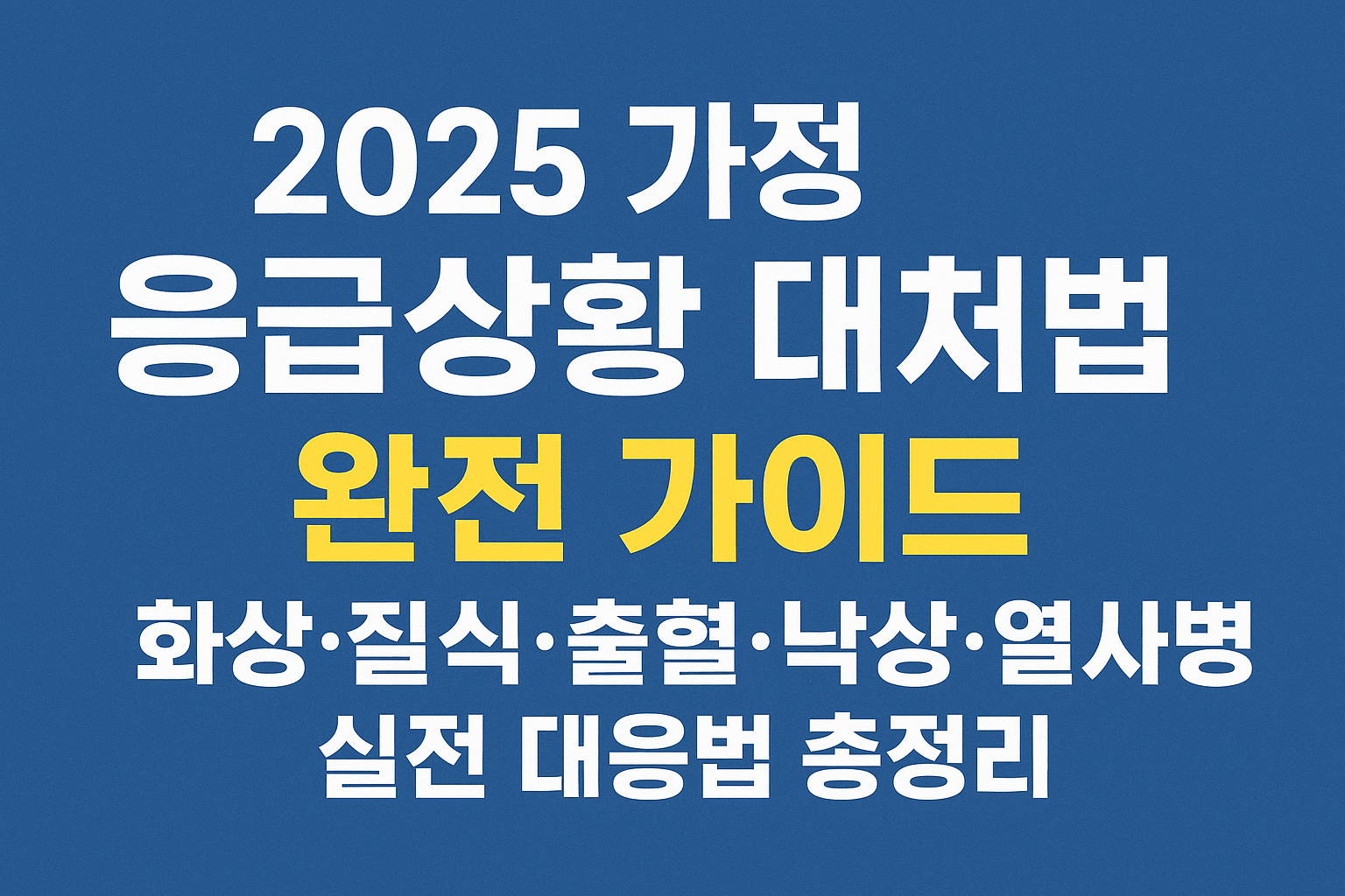 2025 가정 응급상황 대처법 완전 가이드｜화상&middot;질식&middot;출혈&middot;낙상&middot;열사병 실전 대응법 총정리