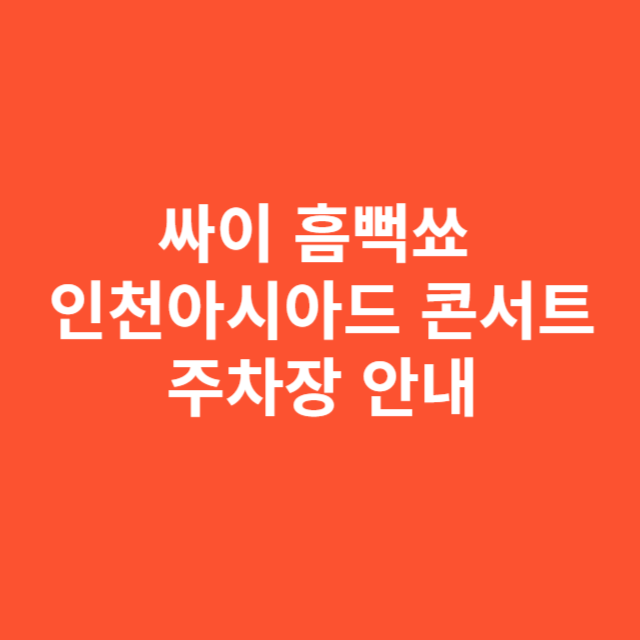싸이 흠뻑쑈 인천아시아드 콘서트 주차장 안내