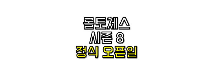 롤토체스 시즌8 정식 오픈일