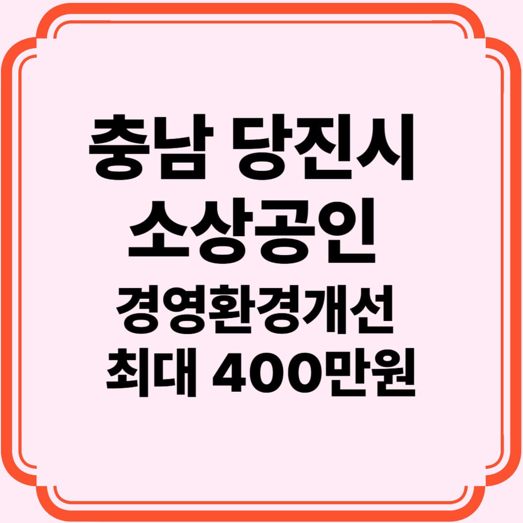 (마감임박)충남 당진시 소상공인 필독! 2025 경영환경개선 지원사업 안내 – 최대 400만원 지원받는 방법 총정리