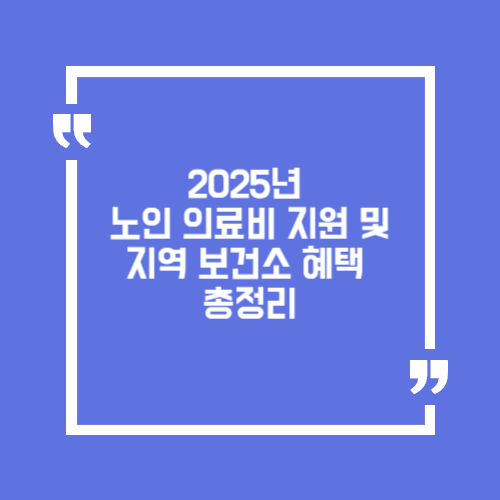 2025년 노인 의료비 지원 및 지역 보건소 혜택 총정리