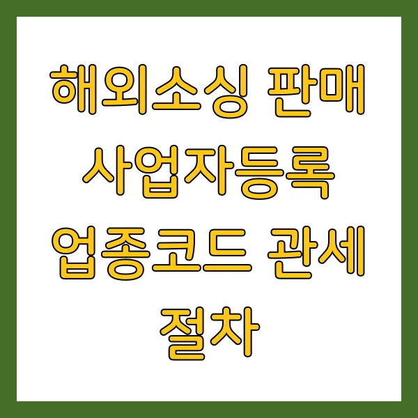 해외소싱 판매 사업자등록 업종코드 관세 절차