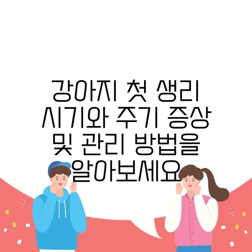강아지 첫 생리 시기와 주기 증상 및 관리 방법을 알아보세요