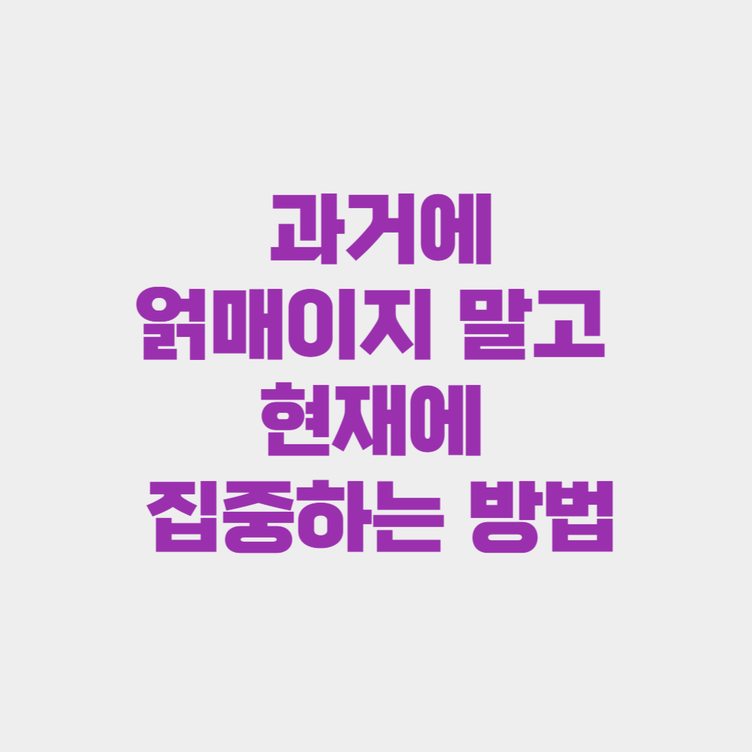 지나간 일에 얽매이지 말고 현재에 집중하는 방법