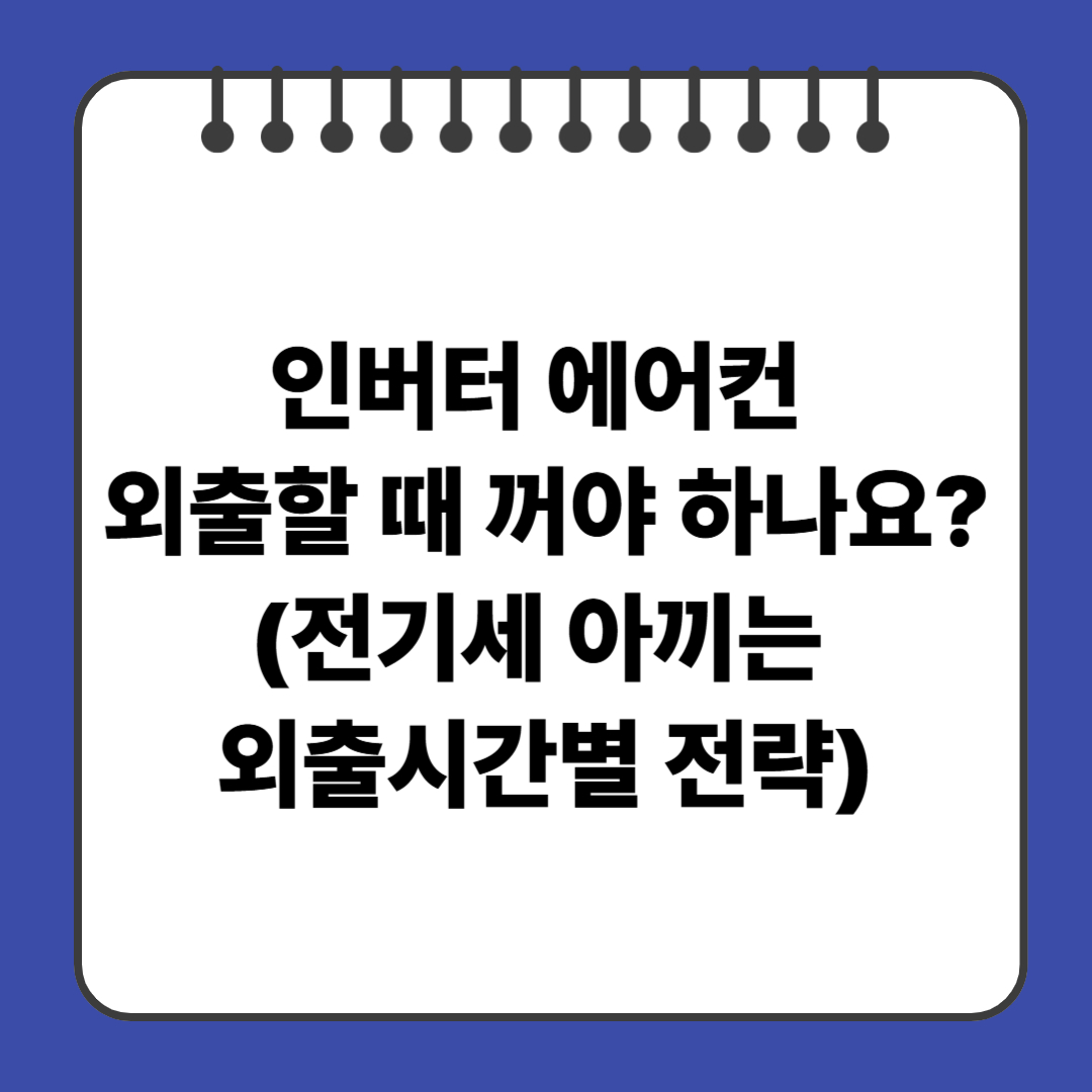 인버터 에어컨 외출할 때 꺼야 하나요?(전기세 아끼는 외출시간별 전략)