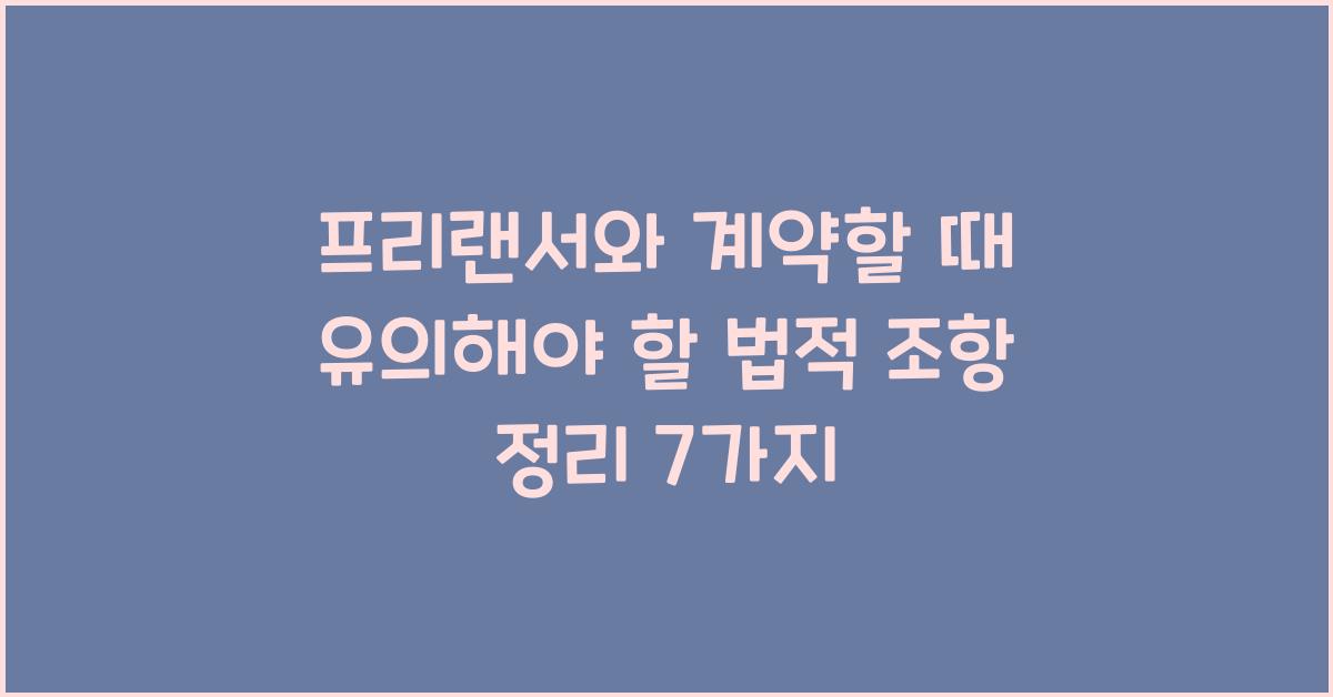 프리랜서와 계약할 때 유의해야 할 법적 조항 정리