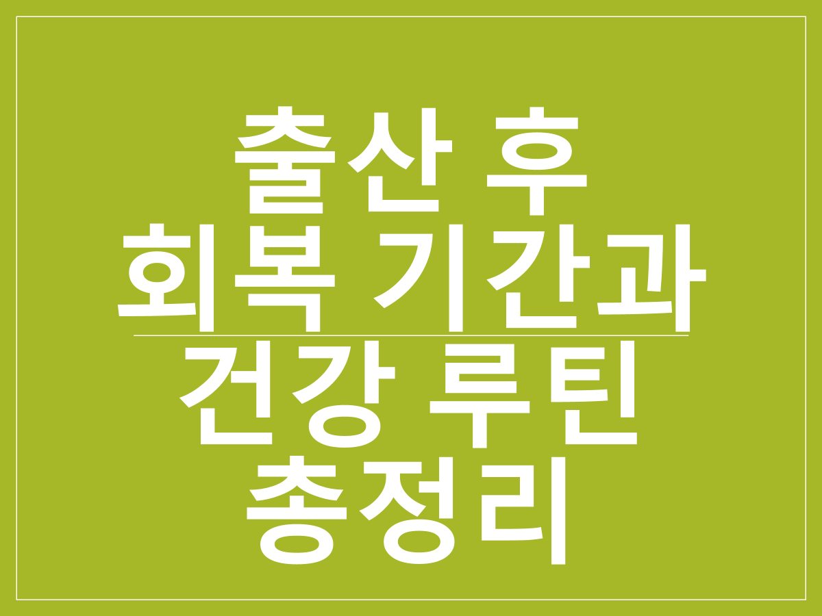 산후조리의 전통과 현대 의학 기반 회복 전략｜출산 후 회복 기간과 건강 루틴 총정리