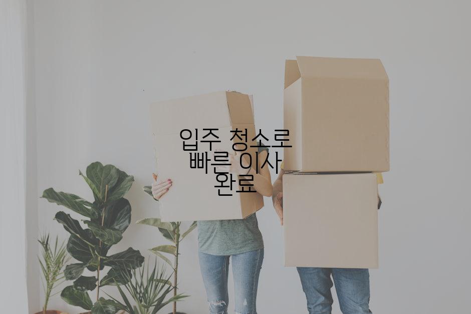 입주 청소로 빠른 이사 완료