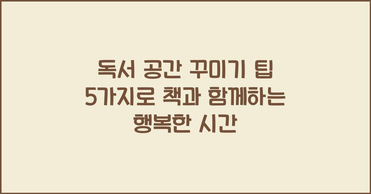 독서 공간 꾸미기 팁 5가지