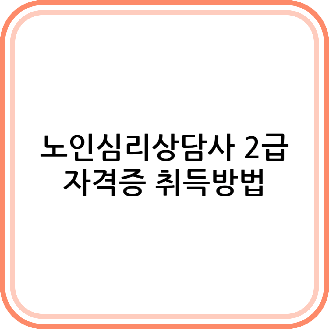 노인심리상담사 2급 자격증 취득방법