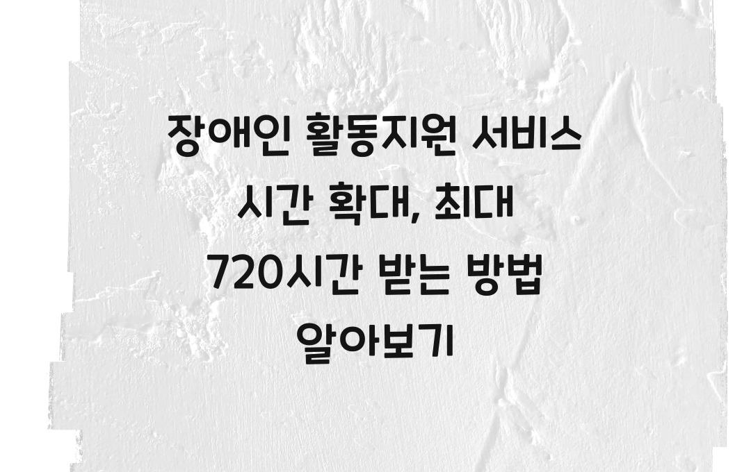 장애인 활동지원 서비스 시간 확대, 월 최대 720시간 지원받는 조건