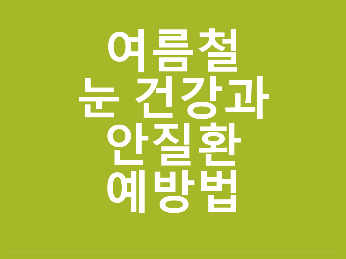 여름철 눈 건강 관리법과 안질환 예방법｜자외선&middot;미세먼지&middot;냉방병으로부터 시력 지키기