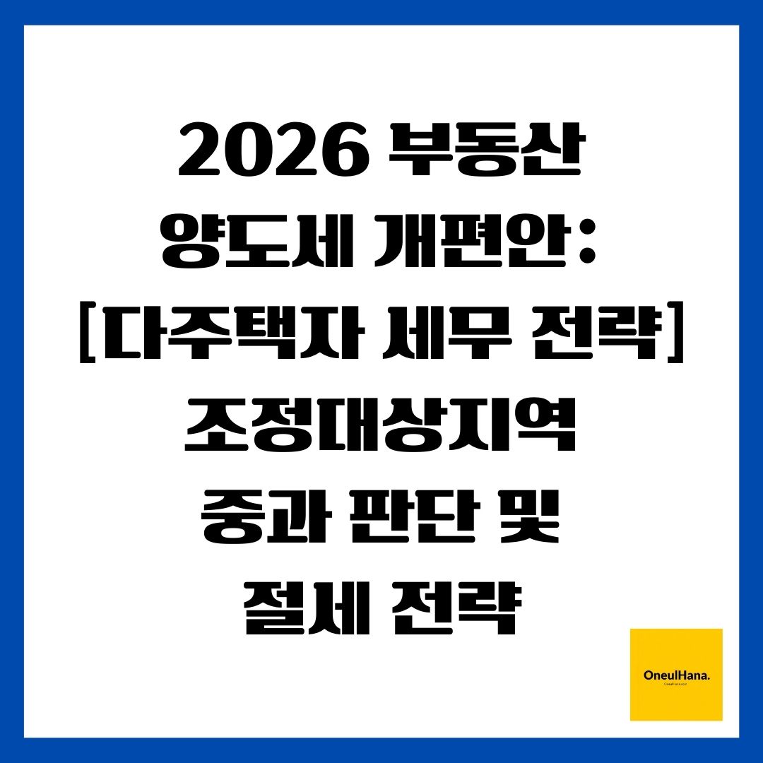 2026 부동산 양도세 개편안 [다주택자 세무 전략] 조정대상지역 중과 판단 및 절세 전략