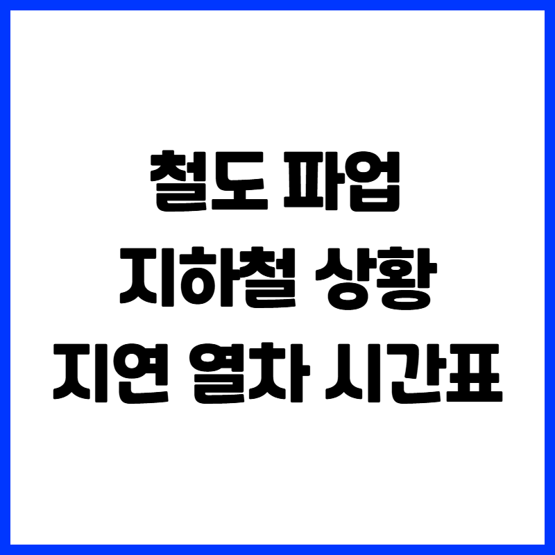 철도 파업 지하철 상황 및 지연 열차 시간표 알아보기