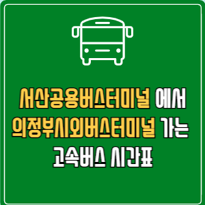 서산공용버스터미널에서 의정부시외버스터미널 고속버스 시간표 요금 예매