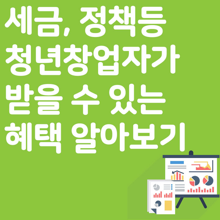 세금, 정책등 청년창업자가 받을 수 있는 혜택 알아보기