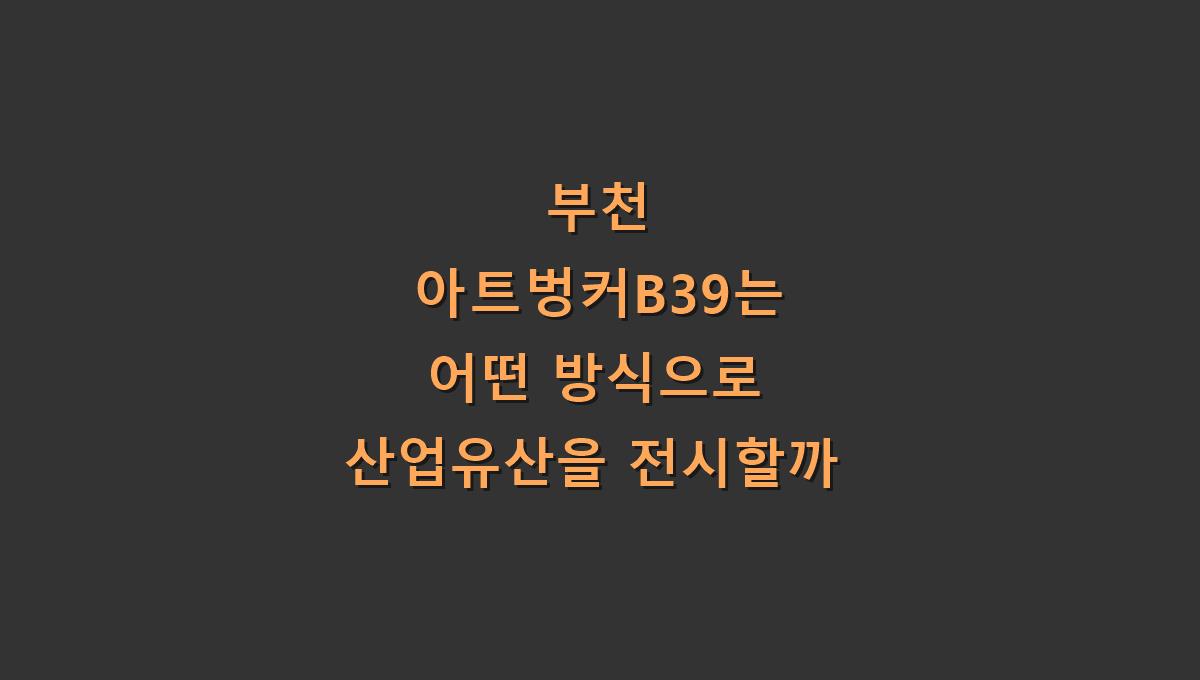 부천 아트벙커B39는 어떤 방식으로 산업유산을 전시할까