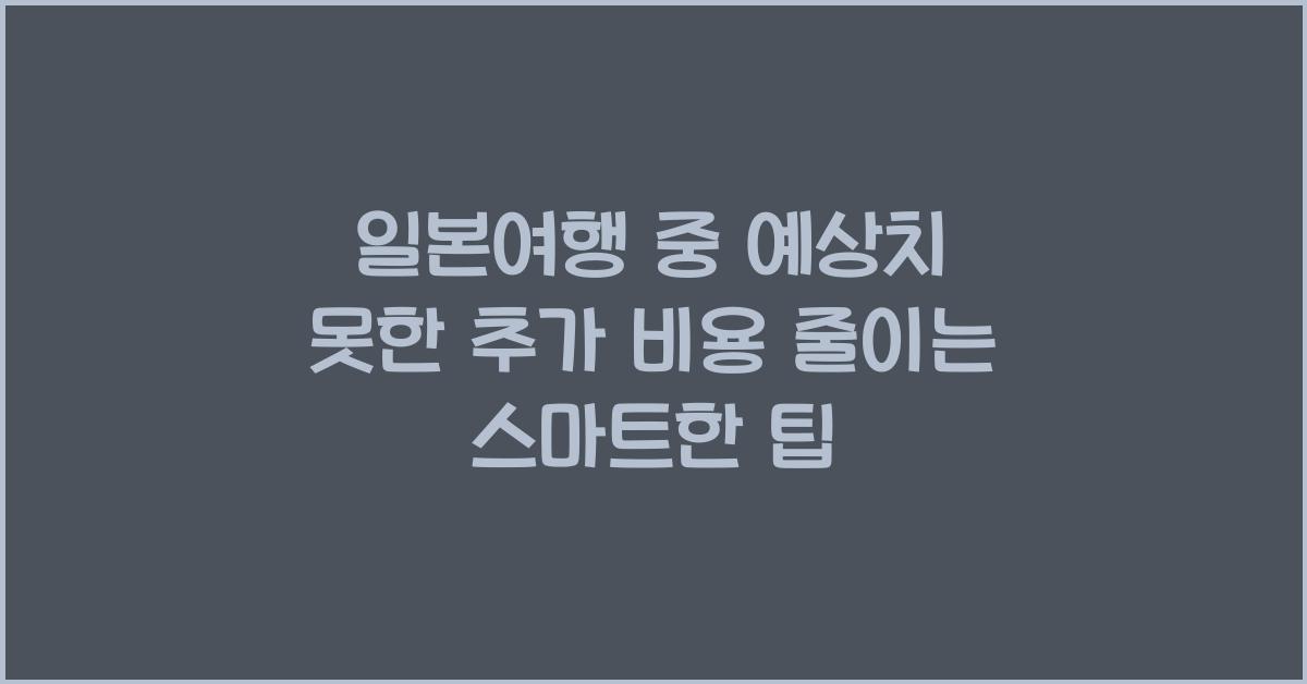 일본여행 중 예상치 못한 추가 비용 줄이는 방법