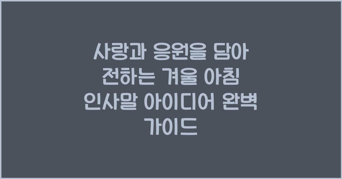 사랑과 응원을 담아 전하는 겨울 아침 인사말 아이디어