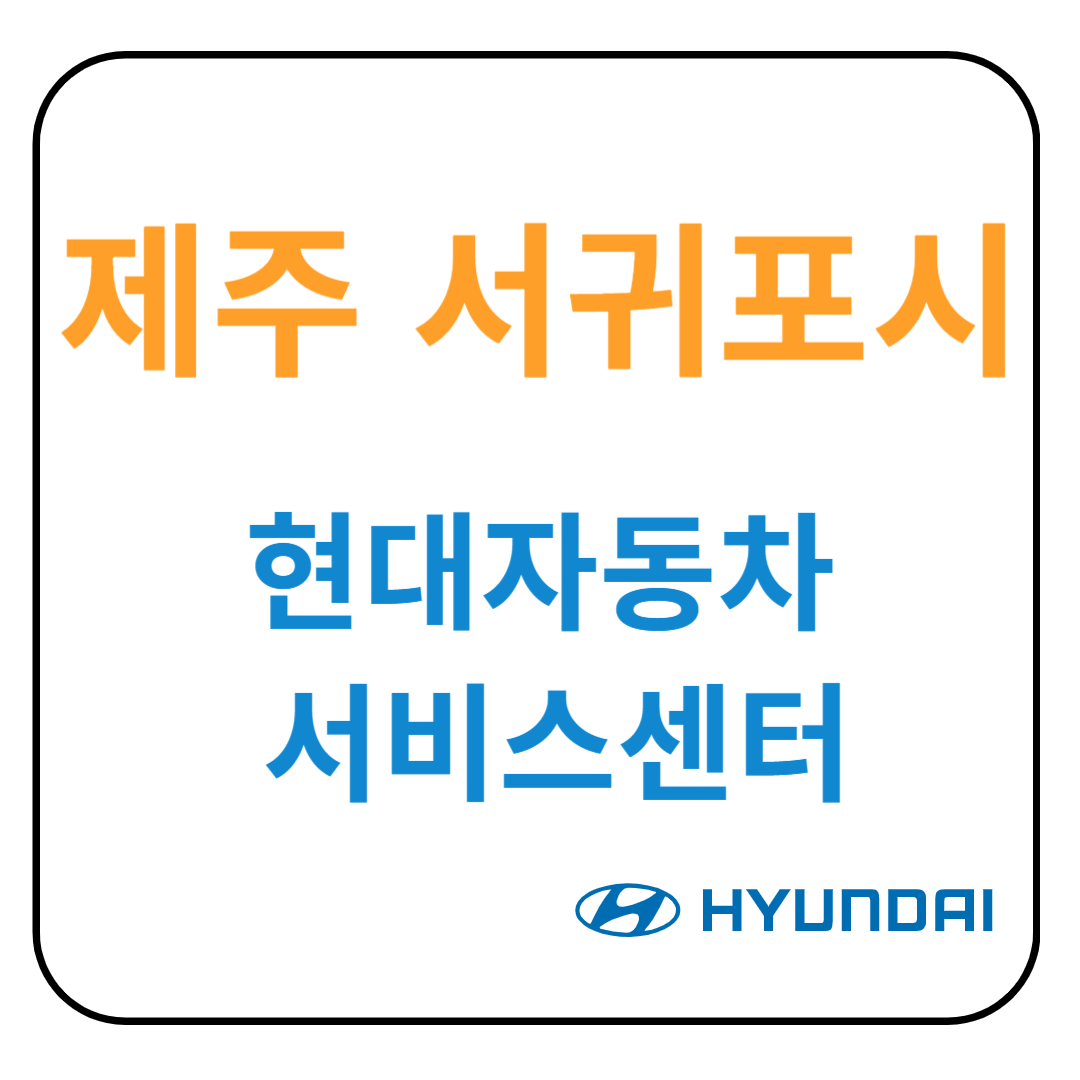 제주도 서귀포시 현대자동차 서비스센터(블루핸즈) 예약, 위치, 수리가능 서비스 안내