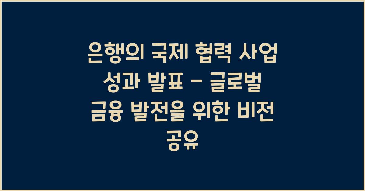 은행의 국제 협력 사업 성과 발표