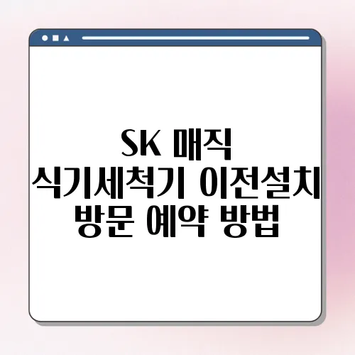 SK 매직 식기세척기 이전설치 방문 예약 방법