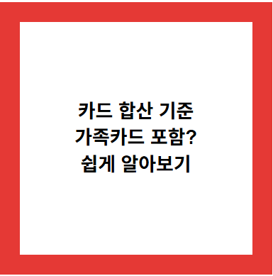 카드 합산 기준
가족카드 포함?
쉽게 알아보기