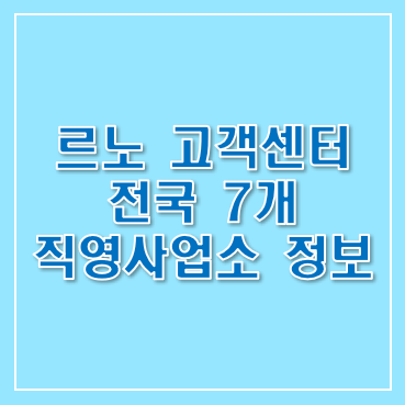 르노 고객센터 전국 7개 직영사업소 정보