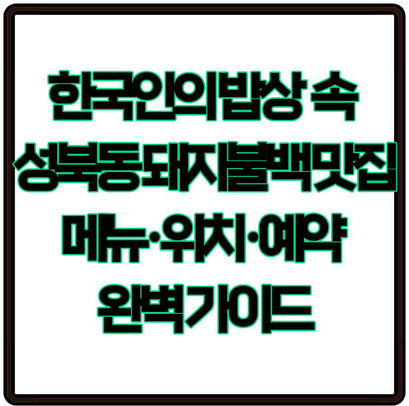 한국인의 밥상 속 그곳! 성북동 돼지불백 맛집 메뉴&middot;위치&middot;예약 완벽 가이드